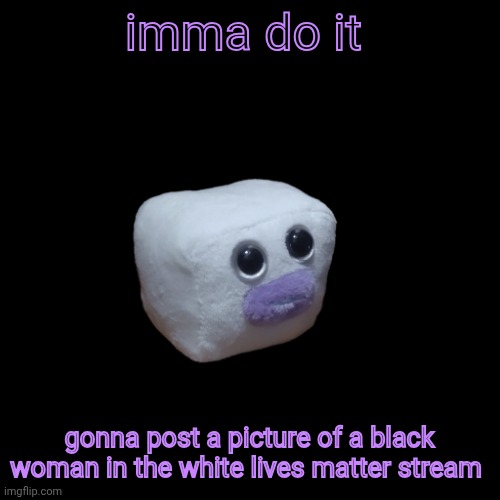 we should all do ts actually | imma do it; gonna post a picture of a black woman in the white lives matter stream | image tagged in phone charger ouioui | made w/ Imgflip meme maker