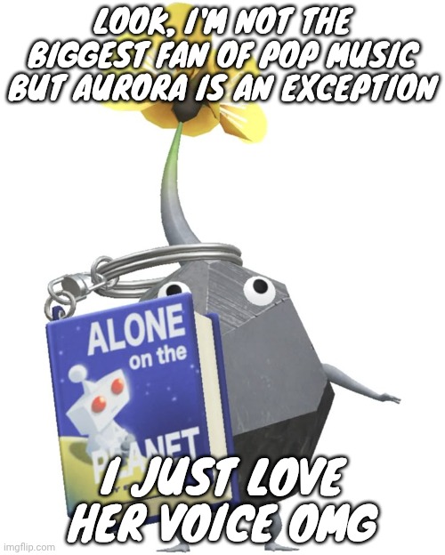Book rock pikmin | LOOK, I'M NOT THE BIGGEST FAN OF POP MUSIC BUT AURORA IS AN EXCEPTION; I JUST LOVE HER VOICE OMG | image tagged in book rock pikmin | made w/ Imgflip meme maker