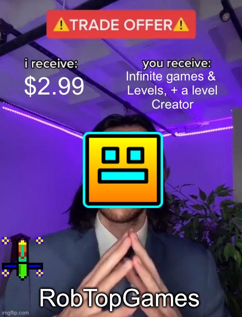Trade Offer | Infinite games & 
Levels, + a level
Creator; $2.99; RobTopGames | image tagged in trade offer,geometry dash | made w/ Imgflip meme maker