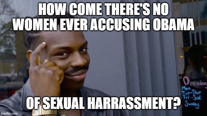 Roll Safe Think About It Meme | HOW COME THERE'S NO WOMEN EVER ACCUSING OBAMA OF SEXUAL HARRASSMENT? | image tagged in memes,roll safe think about it | made w/ Imgflip meme maker
