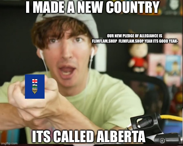 Definitely living there. | I MADE A NEW COUNTRY; OUR NEW PLEDGE OF ALLEGIANCE IS  FLIMFLAM.SHOP  FLIMFLAM.SHOP YEAH ITS GOOD YEAH-; ITS CALLED ALBERTA | image tagged in funny,roblox | made w/ Imgflip meme maker