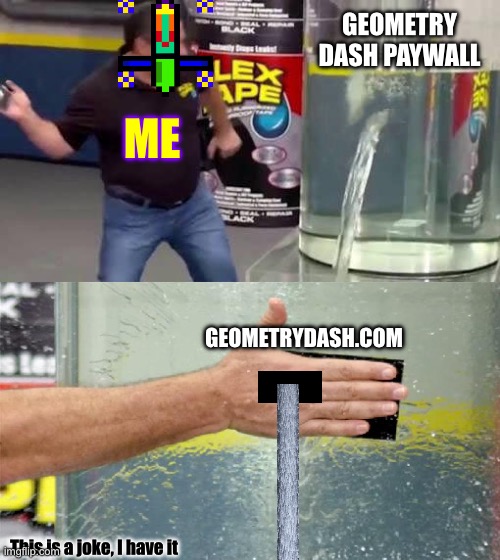 Geometry Dash Paywall… | GEOMETRY DASH PAYWALL; ME; GEOMETRYDASH.COM; This is a joke, I have it | image tagged in flex tape,geometry dash,epic fail | made w/ Imgflip meme maker