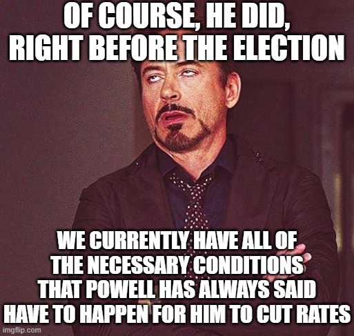 Robert Downey Jr Annoyed | OF COURSE, HE DID, RIGHT BEFORE THE ELECTION WE CURRENTLY HAVE ALL OF THE NECESSARY CONDITIONS THAT POWELL HAS ALWAYS SAID HAVE TO HAPPEN FO | image tagged in robert downey jr annoyed | made w/ Imgflip meme maker