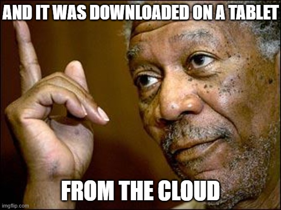 This Morgan Freeman | AND IT WAS DOWNLOADED ON A TABLET FROM THE CLOUD | image tagged in this morgan freeman | made w/ Imgflip meme maker