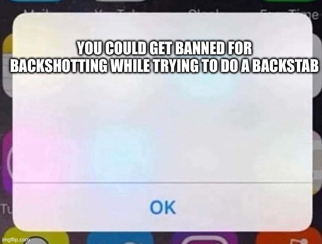iPhone Notification | YOU COULD GET BANNED FOR BACKSHOTTING WHILE TRYING TO DO A BACKSTAB | image tagged in iphone notification | made w/ Imgflip meme maker