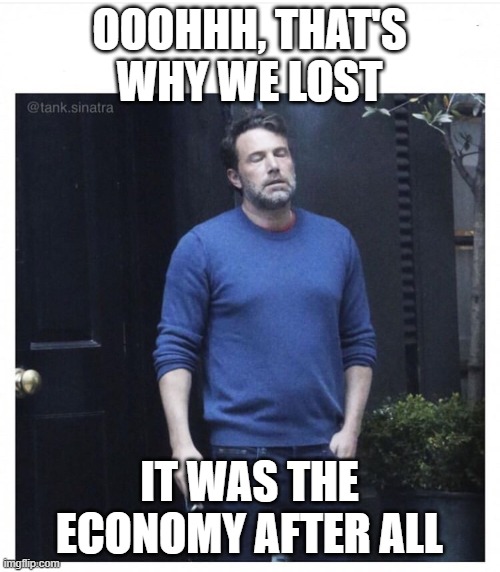Ben affleck smoking | OOOHHH, THAT'S WHY WE LOST IT WAS THE ECONOMY AFTER ALL | image tagged in ben affleck smoking | made w/ Imgflip meme maker