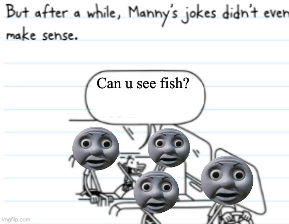 Can You See Fish | Can u see fish? | image tagged in manny joke | made w/ Imgflip meme maker
