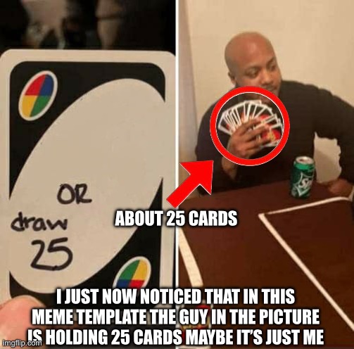 Can’t believe I didn’t notice this | ABOUT 25 CARDS; I JUST NOW NOTICED THAT IN THIS MEME TEMPLATE THE GUY IN THE PICTURE IS HOLDING 25 CARDS MAYBE IT’S JUST ME | image tagged in memes,uno draw 25 cards | made w/ Imgflip meme maker