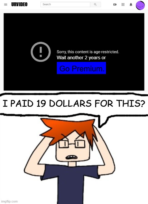 POV: MC tries to watch an age-restricted video on his cousin's account. | URVIDEO; Wait another 2 years or; Go Premium. I PAID 19 DOLLARS FOR THIS? | image tagged in mc,moscovio may,urvideo,paywall,premium,comics | made w/ Imgflip meme maker