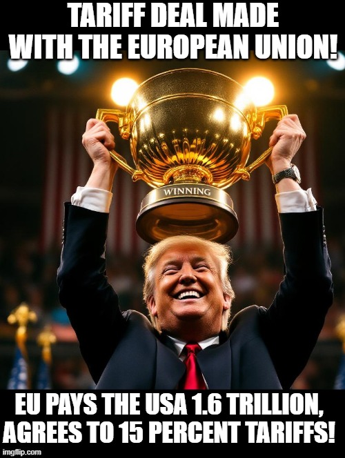 Winning | TARIFF DEAL MADE WITH THE EUROPEAN UNION! EU PAYS THE USA 1.6 TRILLION, AGREES TO 15 PERCENT TARIFFS! | image tagged in winning | made w/ Imgflip meme maker