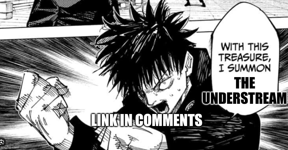 Megumi “WITH THIS SACRED TREASURE I SUMMON” Fushiguro | THE UNDERSTREAM; LINK IN COMMENTS | image tagged in megumi with this sacred treasure i summon fushiguro | made w/ Imgflip meme maker