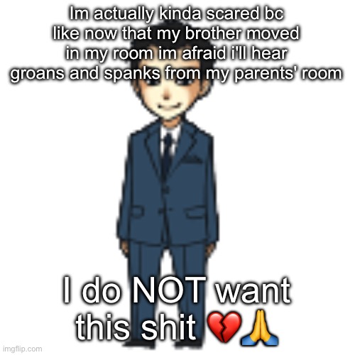 Moriarty but a shimeji | Im actually kinda scared bc like now that my brother moved in my room im afraid i'll hear groans and spanks from my parents' room; I do NOT want this shit 💔🙏 | image tagged in moriarty but a shimeji | made w/ Imgflip meme maker