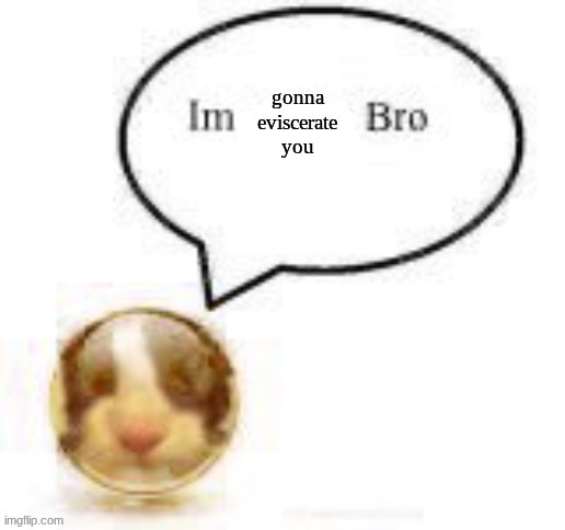 Im gonna eviscerate you Bro | image tagged in im gonna eviscerate you bro | made w/ Imgflip meme maker