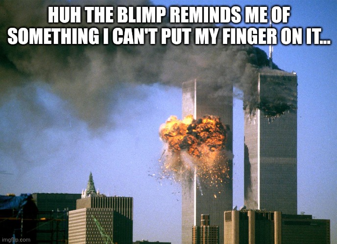 911 9/11 twin towers impact | HUH THE BLIMP REMINDS ME OF SOMETHING I CAN'T PUT MY FINGER ON IT... | image tagged in 911 9/11 twin towers impact | made w/ Imgflip meme maker