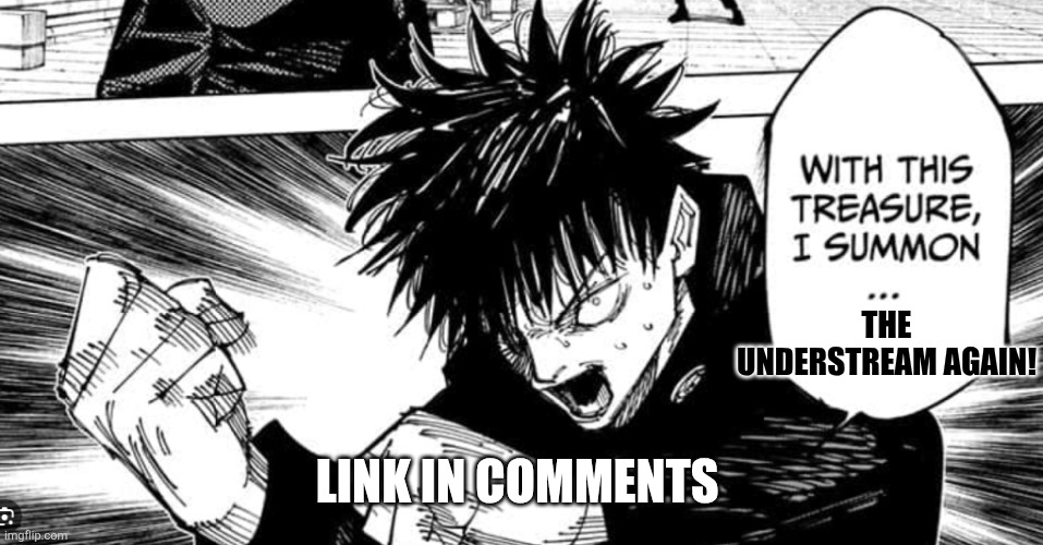 Megumi “WITH THIS SACRED TREASURE I SUMMON” Fushiguro | THE UNDERSTREAM AGAIN! LINK IN COMMENTS | image tagged in megumi with this sacred treasure i summon fushiguro | made w/ Imgflip meme maker
