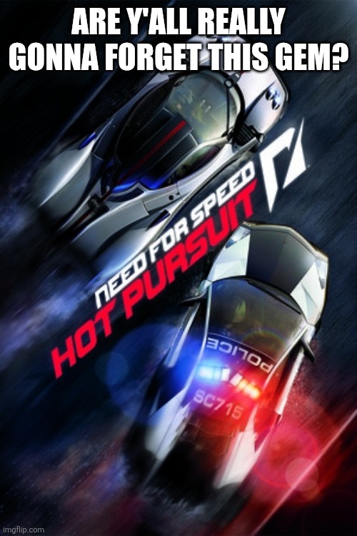 Need For Speed Hot Pursuit | ARE Y'ALL REALLY GONNA FORGET THIS GEM? | image tagged in need for speed hot pursuit | made w/ Imgflip meme maker