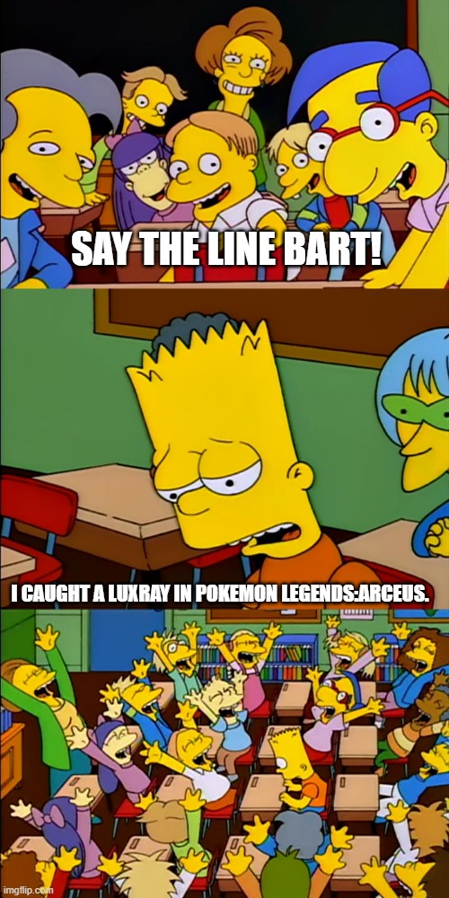 Bart's a god? | SAY THE LINE BART! I CAUGHT A LUXRAY IN POKEMON LEGENDS:ARCEUS. | image tagged in bart say the line,pokemon legends arceus | made w/ Imgflip meme maker
