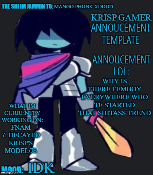 idk | MANGO PHONK XDDDD; WHY IS THERE FEMBOY EVERYWHERE WHO TF STARTED THAT SHITASS TREND; FNAM 7: DECAYED KRISP'S MODEL/JS; IDK | image tagged in krispy gamer's poorly made annoucement temp lol | made w/ Imgflip meme maker