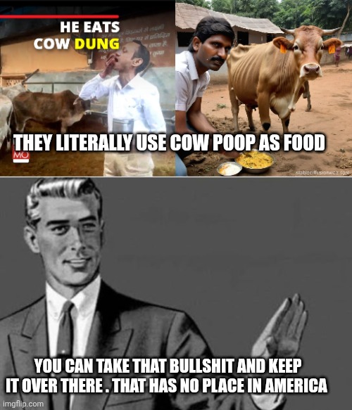 India food meme | THEY LITERALLY USE COW POOP AS FOOD; YOU CAN TAKE THAT BULLSHIT AND KEEP IT OVER THERE . THAT HAS NO PLACE IN AMERICA | image tagged in no thanks | made w/ Imgflip meme maker
