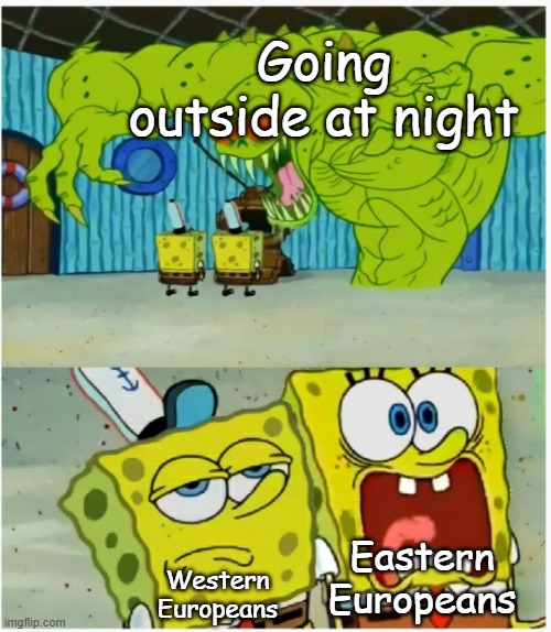 Going outside at night in eastern europe is just way scarier than in western europe | Going outside at night; Eastern Europeans; Western Europeans | image tagged in spongebob squarepants scared but also not scared,so true memes,funny memes,europe,night | made w/ Imgflip meme maker