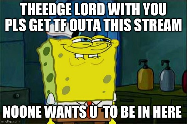 Don't You Squidward | THEEDGE LORD WITH YOU PLS GET TF OUTA THIS STREAM; NOONE WANTS U  TO BE IN HERE | image tagged in memes,don't you squidward | made w/ Imgflip meme maker
