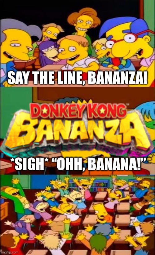 say the line bart! simpsons | SAY THE LINE, BANANZA! *SIGH* “OHH, BANANA!” | image tagged in say the line bart simpsons | made w/ Imgflip meme maker