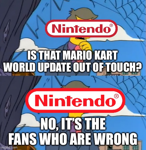 Nintendo has RERUINED Mario Kart… | IS THAT MARIO KART WORLD UPDATE OUT OF TOUCH? NO, IT’S THE FANS WHO ARE WRONG | image tagged in simpsons principle | made w/ Imgflip meme maker