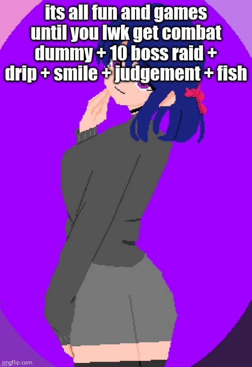 Katherine | its all fun and games until you lwk get combat dummy + 10 boss raid + drip + smile + judgement + fish | image tagged in katherine | made w/ Imgflip meme maker