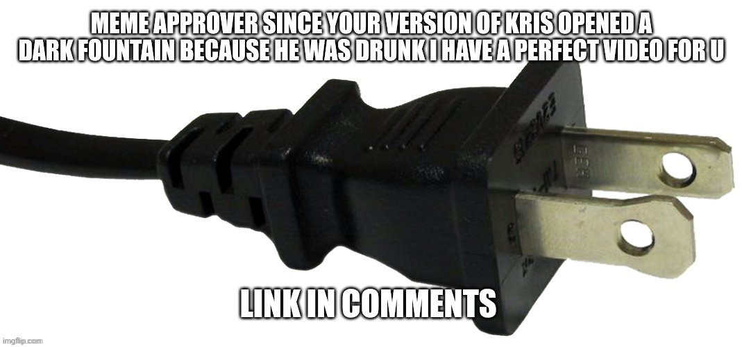 Make this cannon to your story | MEME APPROVER SINCE YOUR VERSION OF KRIS OPENED A DARK FOUNTAIN BECAUSE HE WAS DRUNK I HAVE A PERFECT VIDEO FOR U; LINK IN COMMENTS | image tagged in plug | made w/ Imgflip meme maker