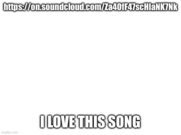 Songpluh | https://on.soundcloud.com/Za4OfF47scHlaNK7Nk; I LOVE THIS SONG | made w/ Imgflip meme maker