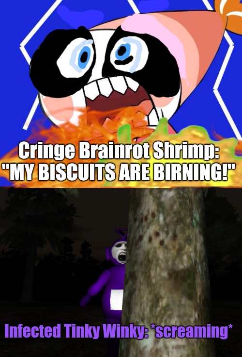 Absolute AAAAAAAAAAAAAA | Cringe Brainrot Shrimp: "MY BISCUITS ARE BIRNING!"; Infected Tinky Winky: *screaming* | image tagged in ruin this fill in meme 185 | made w/ Imgflip meme maker