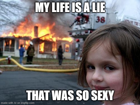 My life is a very sexy lie | MY LIFE IS A LIE; THAT WAS SO SEXY | image tagged in memes,disaster girl,funny | made w/ Imgflip meme maker