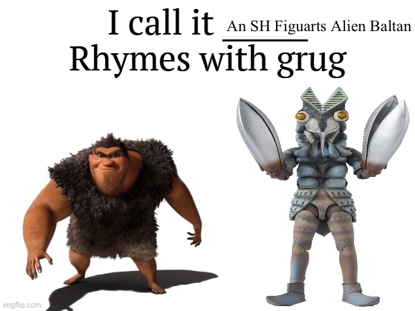 Hey there chat I’m back, here’s a grug | An SH Figuarts Alien Baltan | image tagged in i call it _____ | made w/ Imgflip meme maker