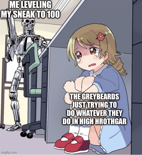 ETERNAL SUFFERING AS LONG AS I SONT HAVE SNEAK 100 | ME LEVELING MY SNEAK TO 100; THE GREYBEARDS JUST TRYING TO DO WHATEVER THEY DO IN HIGH HROTHGAR | image tagged in anime girl hiding from terminator | made w/ Imgflip meme maker