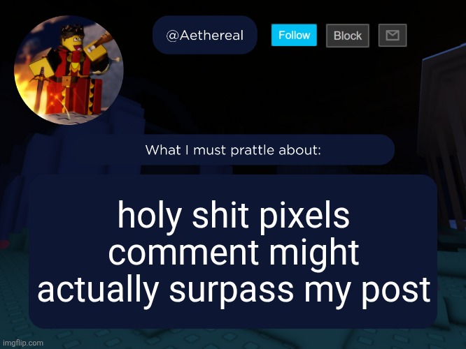 aethereal's forsaken template | holy shit pixels comment might actually surpass my post | image tagged in aethereal's forsaken template | made w/ Imgflip meme maker