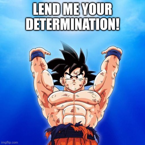 goku spirit bomb | LEND ME YOUR DETERMINATION! | image tagged in goku spirit bomb | made w/ Imgflip meme maker