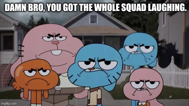 WateredDownSons | DAMN BRO, YOU GOT THE WHOLE SQUAD LAUGHING. | image tagged in watereddownsons | made w/ Imgflip meme maker