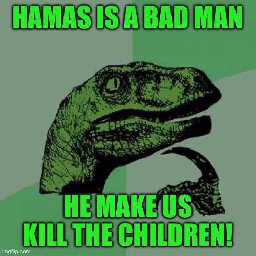 Philosoraptor | HAMAS IS A BAD MAN; HE MAKE US KILL THE CHILDREN! | image tagged in memes,philosoraptor | made w/ Imgflip meme maker