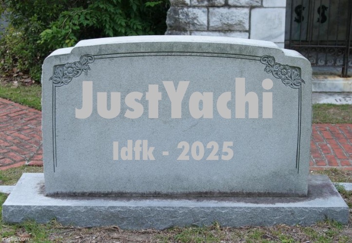 Rip yachi’s account | JustYachi; Idfk - 2025 | image tagged in gravestone | made w/ Imgflip meme maker