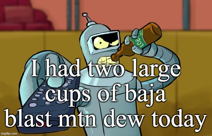 Bender T.V. Remote | I had two large cups of baja blast mtn dew today | image tagged in bender t v remote | made w/ Imgflip meme maker