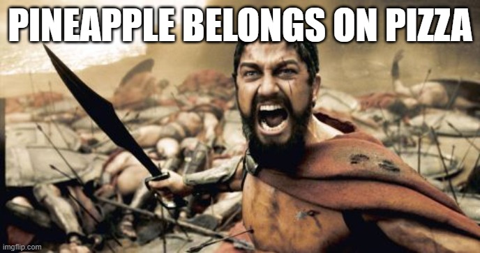 Sparta Leonidas | PINEAPPLE BELONGS ON PIZZA | image tagged in memes,sparta leonidas | made w/ Imgflip meme maker