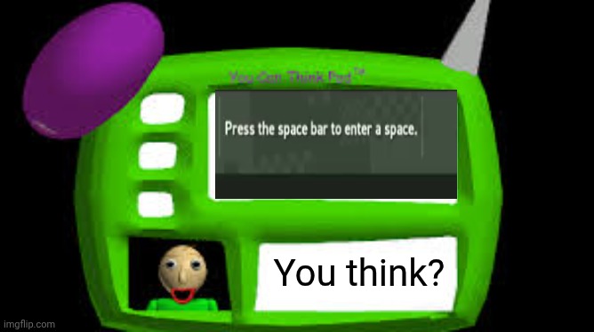 Baldi Can you think pad | You think? | image tagged in baldi can you think pad | made w/ Imgflip meme maker