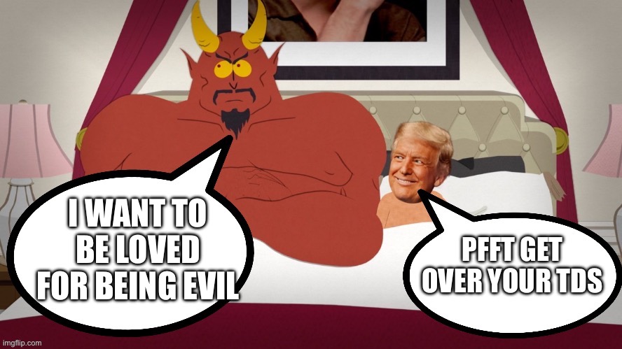 Trump Derangement Syndrome | I WANT TO BE LOVED FOR BEING EVIL; PFFT GET OVER YOUR TDS | image tagged in south park trump satan | made w/ Imgflip meme maker
