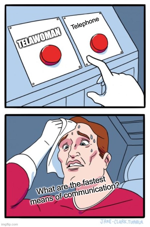 Two Buttons | Telephone; TELAWOMAN; What are the fastest   means of communication? | image tagged in memes,two buttons | made w/ Imgflip meme maker