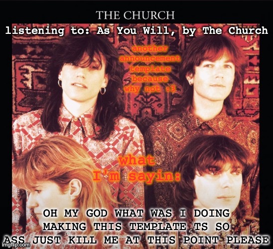 Another Saturner temp :3 | listening to: As You Will, by The Church; OH MY GOD WHAT WAS I DOING MAKING THIS TEMPLATE TS SO ASS JUST KILL ME AT THIS POINT PLEASE | image tagged in another saturner temp 3 | made w/ Imgflip meme maker