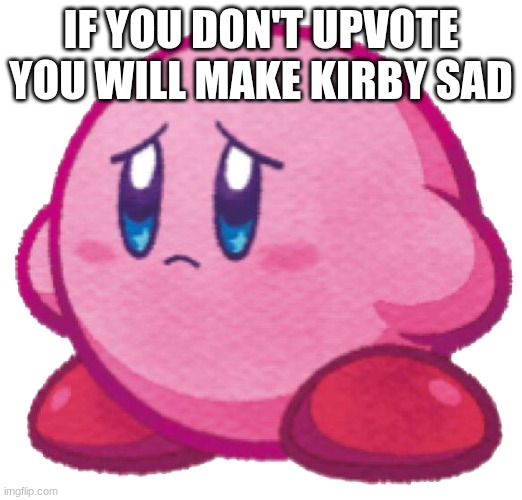 Sad kirb | IF YOU DON'T UPVOTE YOU WILL MAKE KIRBY SAD | image tagged in sad kirb | made w/ Imgflip meme maker