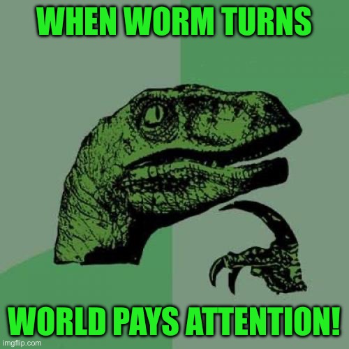 Philosoraptor | WHEN WORM TURNS; WORLD PAYS ATTENTION! | image tagged in memes,philosoraptor | made w/ Imgflip meme maker