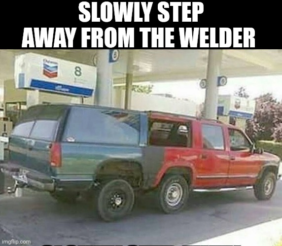 Slowly Step Away From The Welder | SLOWLY STEP AWAY FROM THE WELDER | image tagged in chris joines | made w/ Imgflip meme maker