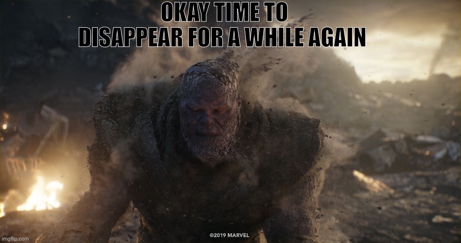 . | OKAY TIME TO DISAPPEAR FOR A WHILE AGAIN | image tagged in thanos turns to dust | made w/ Imgflip meme maker