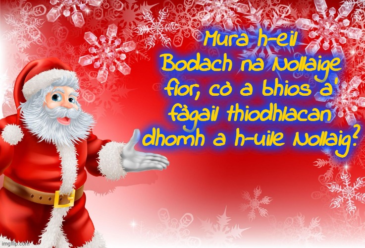 Checkmate, Santa-deniers! | Mura h-eil Bodach na Nollaige fìor, cò a bhios a’ fàgail thiodhlacan dhomh a h-uile Nollaig? | image tagged in christmas santa blank | made w/ Imgflip meme maker
